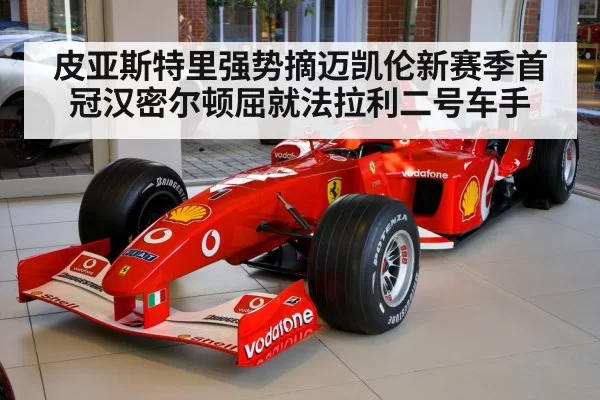 皮亚斯特里强势摘迈凯伦新赛季首冠汉密尔顿屈就法拉利二号车手