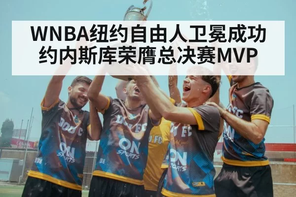 WNBA纽约自由人卫冕成功约内斯库荣膺总决赛MVP