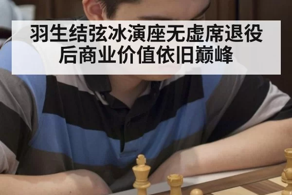 羽生结弦冰演座无虚席退役后商业价值依旧巅峰