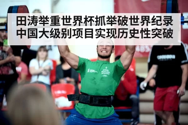 田涛举重世界杯抓举破世界纪录 中国大级别项目实现历史性突破