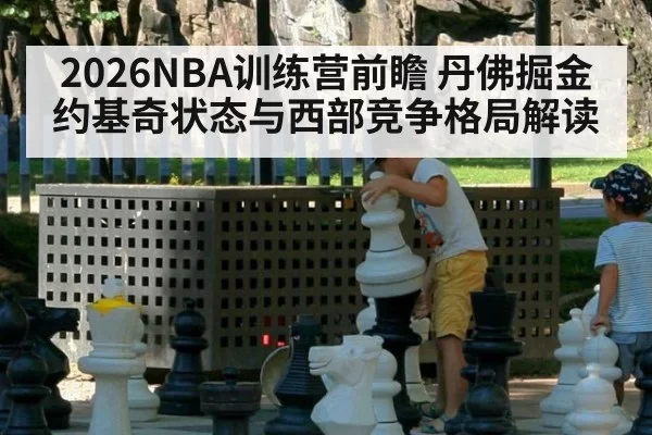 2026NBA训练营前瞻 丹佛掘金约基奇状态与西部竞争格局解读