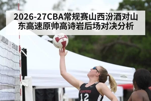 2026-27CBA常规赛山西汾酒对山东高速原帅高诗岩后场对决分析